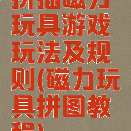 拼插磁力玩具游戏玩法及规则(磁力玩具拼图教程)