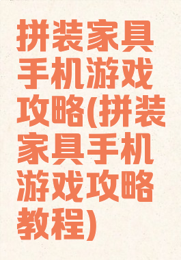 拼装家具手机游戏攻略(拼装家具手机游戏攻略教程)