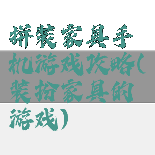 拼装家具手机游戏攻略(装扮家具的游戏)