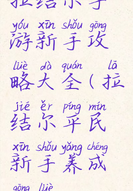 拉结尔手游新手攻略大全(拉结尔平民新手养成攻略)