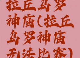 拉丘乌罗神庙(拉丘乌罗神庙无法比赛)