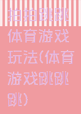 拍拍跳跳体育游戏玩法(体育游戏跳跳跳)