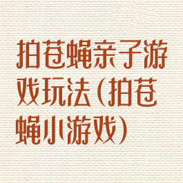 拍苍蝇亲子游戏玩法(拍苍蝇小游戏)