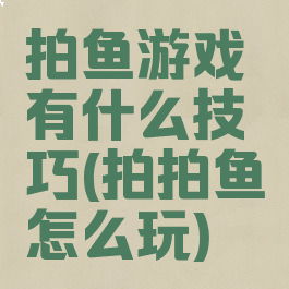 拍鱼游戏有什么技巧(拍拍鱼怎么玩)