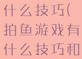 拍鱼游戏有什么技巧(拍鱼游戏有什么技巧和方法)