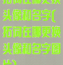拓词在哪更换头像和名字(拓词在哪更换头像和名字图片)