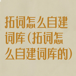 拓词怎么自建词库(拓词怎么自建词库的)