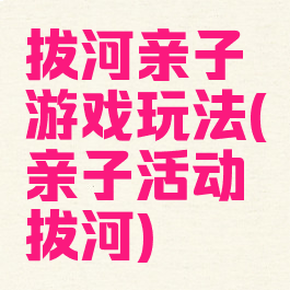 拔河亲子游戏玩法(亲子活动拔河)