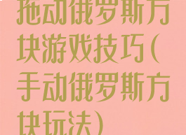 拖动俄罗斯方块游戏技巧(手动俄罗斯方块玩法)