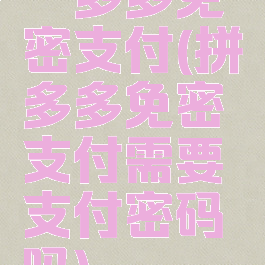 拚多多免密支付(拼多多免密支付需要支付密码吗)