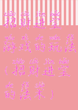 招财进宝游戏的玩法(招财进宝的法术)