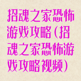 招魂之家恐怖游戏攻略(招魂之家恐怖游戏攻略视频)