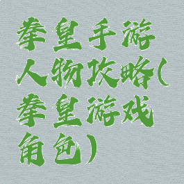 拳皇手游人物攻略(拳皇游戏角色)