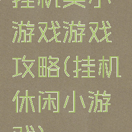 挂机类小游戏游戏攻略(挂机休闲小游戏)