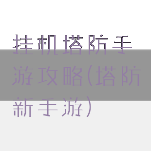 挂机塔防手游攻略(塔防新手游)