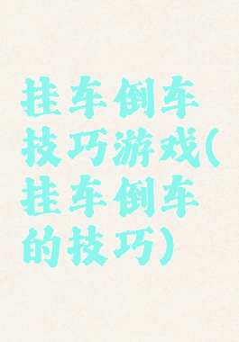 挂车倒车技巧游戏(挂车倒车的技巧)