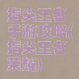 指尖王者手游攻略(指尖王者荣耀)