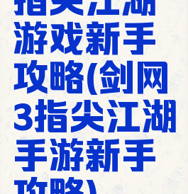 指尖江湖游戏新手攻略(剑网3指尖江湖手游新手攻略)