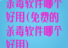 杀毒软件哪个好用(免费的杀毒软件哪个好用)