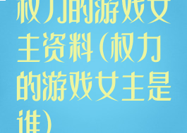 权力的游戏女主资料(权力的游戏女主是谁)