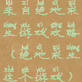 来自绝地求生游戏攻略(绝地求生这个游戏)