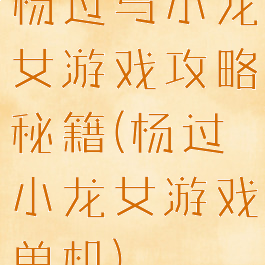 杨过与小龙女游戏攻略秘籍(杨过小龙女游戏单机)