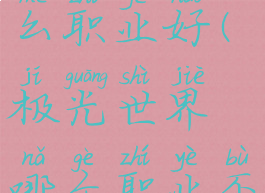 极光世界什么职业好(极光世界哪个职业不花钱)