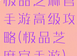 极品芝麻官手游高级攻略(极品芝麻官手游)