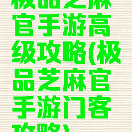极品芝麻官手游高级攻略(极品芝麻官手游门客攻略)
