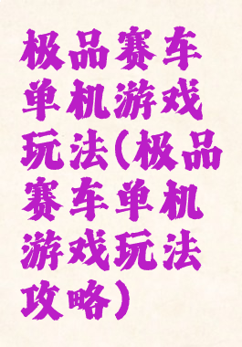 极品赛车单机游戏玩法(极品赛车单机游戏玩法攻略)