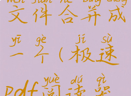 极速阅读器把多个pdf文件合并成一个(极速pdf阅读器怎么拆分pdf)