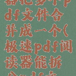 极速阅读器把多个pdf文件合并成一个(极速pdf阅读器能拆分pdf文件吗)