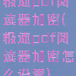 极速pdf阅读器加密(极速pdf阅读器加密怎么设置)