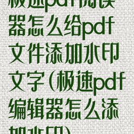 极速pdf阅读器怎么给pdf文件添加水印文字(极速pdf编辑器怎么添加水印)