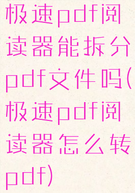 极速pdf阅读器能拆分pdf文件吗(极速pdf阅读器怎么转pdf)