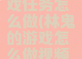 林鬼的游戏任务怎么做(林鬼的游戏怎么做视频攻略)