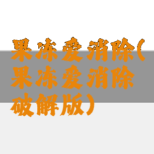 果冻爱消除(果冻爱消除破解版)