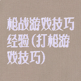 枪战游戏技巧经验(打枪游戏技巧)