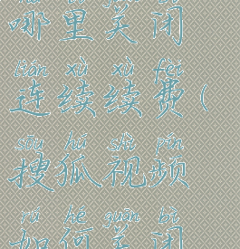 搜狐视频在哪里关闭连续续费(搜狐视频如何关闭续费)