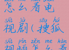 搜狐视频怎么看电视剧(搜狐视频怎么看电视剧啊)