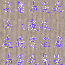 搜狐视频怎么看历史记录(搜狐视频怎么看历史记录呢)