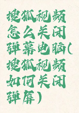 搜狐视频怎么关闭弹幕电脑(搜狐视频如何关闭弹屏)