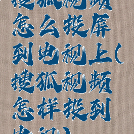 搜狐视频怎么投屏到电视上(搜狐视频怎样投到电视)