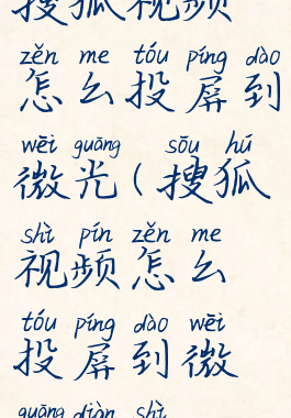 搜狐视频怎么投屏到微光(搜狐视频怎么投屏到微光电视)