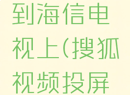 搜狐视频怎么投屏到海信电视上(搜狐视频投屏软件叫什么)