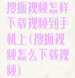 搜狐视频怎样下载视频到手机上(搜狐视频怎么下载视频)