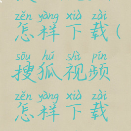 搜狐视频怎样下载(搜狐视频怎样下载电视剧)