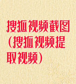 搜狐视频截图(搜狐视频提取视频)