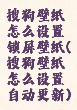 搜狗壁纸怎么设置锁屏壁纸(搜狗壁纸怎么设置自动更新)