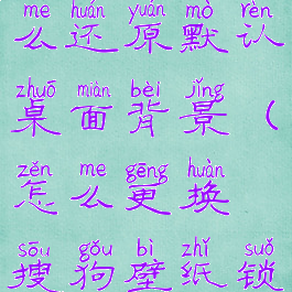 搜狗壁纸怎么还原默认桌面背景(怎么更换搜狗壁纸锁屏壁纸)